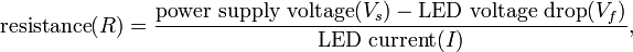 {\mbox{resistance}}(R)={\frac  {{\mbox{power supply voltage}}(V_{s})-{\mbox{LED voltage drop}}(V_{f})}{{\mbox{LED current}}(I)}},