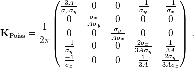 \qquad {\mathbf  {K}}_{{{\text{Poiss}}}}={\frac  {1}{2\pi }}{\begin{pmatrix}{\frac  {3A}{\sigma _{x}\sigma _{y}}}&0&0&{\frac  {-1}{\sigma _{y}}}&{\frac  {-1}{\sigma _{x}}}\\0&{\frac  {\sigma _{x}}{A\sigma _{y}}}&0&0&0\\0&0&{\frac  {\sigma _{y}}{A\sigma _{x}}}&0&0\\{\frac  {-1}{\sigma _{y}}}&0&0&{\frac  {2\sigma _{x}}{3A\sigma _{y}}}&{\frac  {1}{3A}}\\{\frac  {-1}{\sigma _{x}}}&0&0&{\frac  {1}{3A}}&{\frac  {2\sigma _{y}}{3A\sigma _{x}}}\end{pmatrix}}\ .