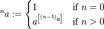 {^{{n}}a}:={\begin{cases}1&{\text{if }}n=0\\a^{{\left[^{{(n-1)}}a\right]}}&{\text{if }}n>0\end{cases}}