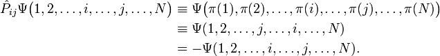 {\begin{aligned}{\hat  {P}}_{{ij}}\Psi {\big (}1,2,\ldots ,i,\ldots ,j,\ldots ,N{\big )}&\equiv \Psi {\big (}\pi (1),\pi (2),\ldots ,\pi (i),\ldots ,\pi (j),\ldots ,\pi (N){\big )}\\&\equiv \Psi (1,2,\ldots ,j,\ldots ,i,\ldots ,N)\\&=-\Psi (1,2,\ldots ,i,\ldots ,j,\ldots ,N).\end{aligned}}