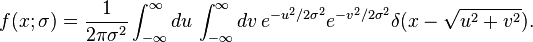 f(x;\sigma )={\frac  {1}{2\pi \sigma ^{2}}}\int _{{-\infty }}^{\infty }du\,\int _{{-\infty }}^{\infty }dv\,e^{{-u^{2}/2\sigma ^{2}}}e^{{-v^{2}/2\sigma ^{2}}}\delta (x-{\sqrt  {u^{2}+v^{2}}}).