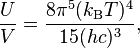 {U \over V}={\frac  {8\pi ^{5}(k_{{\mathrm  {B}}}T)^{4}}{15(hc)^{3}}},