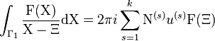 \int _{{\Gamma _{1}}}{\frac  {{\mathrm  {F}}({\mathrm  {X}})}{{\mathrm  {X}}-\Xi }}{\mathrm  {d}}{\mathrm  {X}}=2\pi i\sum _{{s=1}}^{k}{\mathrm  {N}}^{{(s)}}u^{{(s)}}{\mathrm  {F}}(\Xi )