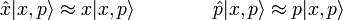 {\hat  {x}}|x,p\rangle \approx x|x,p\rangle \qquad \qquad {\hat  {p}}|x,p\rangle \approx p|x,p\rangle 