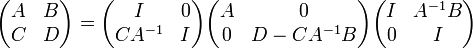 {\begin{pmatrix}A&B\\C&D\end{pmatrix}}={\begin{pmatrix}I&0\\CA^{{-1}}&I\end{pmatrix}}{\begin{pmatrix}A&0\\0&D-CA^{{-1}}B\end{pmatrix}}{\begin{pmatrix}I&A^{{-1}}B\\0&I\end{pmatrix}}