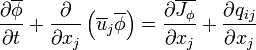 {\frac  {\partial \overline {\phi }}{\partial t}}+{\frac  {\partial }{\partial x_{j}}}\left(\overline {u}_{j}\overline {\phi }\right)={\frac  {\partial \overline {J_{{\phi }}}}{\partial x_{j}}}+{\frac  {\partial q_{{ij}}}{\partial x_{j}}}