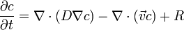 {\frac  {\partial c}{\partial t}}=\nabla \cdot (D\nabla c)-\nabla \cdot ({\vec  {v}}c)+R