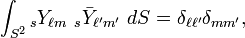 \int _{{S^{2}}}{}_{s}Y_{{\ell m}}\ {}_{s}{\bar  {Y}}_{{\ell 'm'}}\ dS=\delta _{{\ell \ell '}}\delta _{{mm'}},