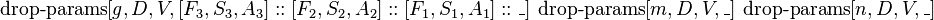 \operatorname {drop-params}[g,D,V,[F_{3},S_{3},A_{3}]::[F_{2},S_{2},A_{2}]::[F_{1},S_{1},A_{1}]::\_]\ \operatorname {drop-params}[m,D,V,\_]\ \operatorname {drop-params}[n,D,V,\_]