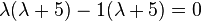 \lambda (\lambda +5)-1(\lambda +5)=0\,\!