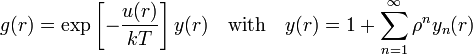 g(r)=\exp \left[-{\frac  {u(r)}{kT}}\right]y(r)\quad {\mathrm  {with}}\quad y(r)=1+\sum _{{n=1}}^{{\infty }}\rho ^{n}y_{n}(r)