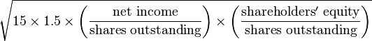 {\sqrt  {15\times 1.5\times \left({\frac  {{\text{net  income}}}{{\text{shares  outstanding}}}}\right)\times \left({\frac  {{\mathrm  {shareholders'\ equity}}}{{\text{shares outstanding}}}}\right)}}