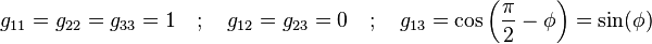 g_{{11}}=g_{{22}}=g_{{33}}=1\quad ;\quad g_{{12}}=g_{{23}}=0\quad ;\quad g_{{13}}=\cos \left({\frac  \pi 2}-\phi \right)=\sin(\phi )