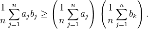 {\frac  {1}{n}}\sum _{{j=1}}^{n}a_{j}b_{j}\geq \left({\frac  {1}{n}}\sum _{{j=1}}^{n}a_{j}\right)\,\left({\frac  {1}{n}}\sum _{{j=1}}^{n}b_{k}\right).