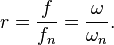 r={\frac  {f}{f_{n}}}={\frac  {\omega }{\omega _{n}}}.