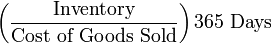 \left({\frac  {{\mbox{Inventory}}}{{\mbox{Cost of Goods Sold}}}}\right){\mbox{365 Days}}