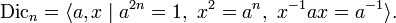 {\mbox{Dic}}_{n}=\langle a,x\mid a^{{2n}}=1,\ x^{2}=a^{n},\ x^{{-1}}ax=a^{{-1}}\rangle .\,\!