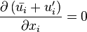 {\frac  {\partial \left({\bar  {u_{i}}}+u_{i}^{\prime }\right)}{\partial x_{i}}}=0