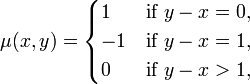 \mu (x,y)={\begin{cases}1&{\text{if }}y-x=0,\\-1&{\text{if }}y-x=1,\\0&{\text{if }}y-x>1,\end{cases}}