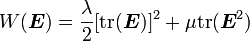 W({\boldsymbol  {E}})={\frac  {\lambda }{2}}[{\text{tr}}({\boldsymbol  {E}})]^{2}+\mu {\text{tr}}({\boldsymbol  {E}}^{2})