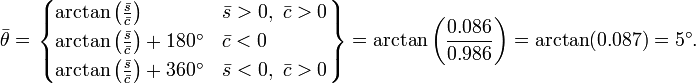 {\bar  \theta }=\left.{\begin{cases}\arctan \left({\frac  {{\bar  s}}{{\bar  c}}}\right)&{\bar  s}>0,\ {\bar  c}>0\\\arctan \left({\frac  {{\bar  s}}{{\bar  c}}}\right)+180^{\circ }&{\bar  c}<0\\\arctan \left({\frac  {{\bar  s}}{{\bar  c}}}\right)+360^{\circ }&{\bar  s}<0,\ {\bar  c}>0\end{cases}}\right\}=\arctan \left({\frac  {0.086}{0.986}}\right)=\arctan(0.087)=5^{\circ }.