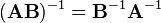 ({\mathbf  {AB}})^{{\mathrm  {-1}}}={\mathbf  {B}}^{{\mathrm  {-1}}}{\mathbf  {A}}^{{\mathrm  {-1}}}