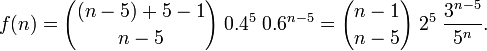 f(n)={(n-5)+5-1 \choose n-5}\;0.4^{5}\;0.6^{{n-5}}={n-1 \choose n-5}\;2^{5}\;{\frac  {3^{{n-5}}}{5^{n}}}.