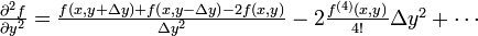 {\begin{array}{l}{\frac  {\partial ^{2}f}{\partial y^{2}}}={\frac  {f\left(x,y+\Delta y\right)+f\left(x,y-\Delta y\right)-2f(x,y)}{\Delta y^{2}}}-2{\frac  {f^{{(4)}}(x,y)}{4!}}\Delta y^{2}+\cdots \end{array}}