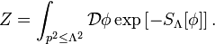 Z=\int _{{p^{2}\leq \Lambda ^{2}}}{\mathcal  {D}}\phi \exp \left[-S_{\Lambda }[\phi ]\right].