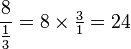 {\frac  {8}{{\tfrac  {1}{3}}}}=8\times {\tfrac  {3}{1}}=24
