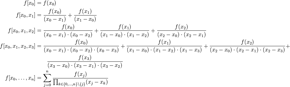 {\begin{aligned}f[x_{0}]&=f(x_{0})\\f[x_{0},x_{1}]&={\frac  {f(x_{0})}{(x_{0}-x_{1})}}+{\frac  {f(x_{1})}{(x_{1}-x_{0})}}\\f[x_{0},x_{1},x_{2}]&={\frac  {f(x_{0})}{(x_{0}-x_{1})\cdot (x_{0}-x_{2})}}+{\frac  {f(x_{1})}{(x_{1}-x_{0})\cdot (x_{1}-x_{2})}}+{\frac  {f(x_{2})}{(x_{2}-x_{0})\cdot (x_{2}-x_{1})}}\\f[x_{0},x_{1},x_{2},x_{3}]&={\frac  {f(x_{0})}{(x_{0}-x_{1})\cdot (x_{0}-x_{2})\cdot (x_{0}-x_{3})}}+{\frac  {f(x_{1})}{(x_{1}-x_{0})\cdot (x_{1}-x_{2})\cdot (x_{1}-x_{3})}}+{\frac  {f(x_{2})}{(x_{2}-x_{0})\cdot (x_{2}-x_{1})\cdot (x_{2}-x_{3})}}+\\&\quad \quad {\frac  {f(x_{3})}{(x_{3}-x_{0})\cdot (x_{3}-x_{1})\cdot (x_{3}-x_{2})}}\\f[x_{0},\dots ,x_{n}]&=\sum _{{j=0}}^{{n}}{\frac  {f(x_{j})}{\prod _{{k\in \{0,\dots ,n\}\setminus \{j\}}}(x_{j}-x_{k})}}\end{aligned}}