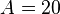 A=20