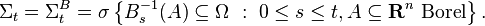 \Sigma _{{t}}=\Sigma _{{t}}^{{B}}=\sigma \left\{B_{{s}}^{{-1}}(A)\subseteq \Omega \ :\ 0\leq s\leq t,A\subseteq {\mathbf  {R}}^{{n}}{\mbox{ Borel}}\right\}.