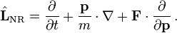 {\hat  {{\mathbf  {L}}}}_{{\mathrm  {NR}}}={\frac  {\partial }{\partial t}}+{\frac  {{\mathbf  {p}}}{m}}\cdot \nabla +{\mathbf  {F}}\cdot {\frac  {\partial }{\partial {\mathbf  {p}}}}\,.