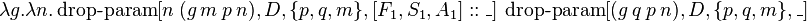 \lambda g.\lambda n.\operatorname {drop-param}[n\ (g\ m\ p\ n),D,\{p,q,m\},[F_{1},S_{1},A_{1}]::\_]\ \operatorname {drop-param}[(g\ q\ p\ n),D,\{p,q,m\},\_]