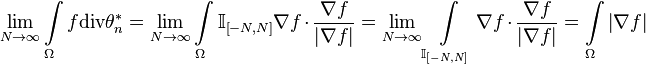 \lim \limits _{{N\rightarrow \infty }}\int \limits _{\Omega }f{\text{div}}\theta _{n}^{*}=\lim \limits _{{N\rightarrow \infty }}\int \limits _{\Omega }{\mathbb  I}_{{\left[-N,N\right]}}\nabla f\cdot {\frac  {\nabla f}{\left|\nabla f\right|}}=\lim \limits _{{N\rightarrow \infty }}\int \limits _{{{\mathbb  I}_{{\left[-N,N\right]}}}}\nabla f\cdot {\frac  {\nabla f}{\left|\nabla f\right|}}=\int \limits _{\Omega }\left|\nabla f\right|