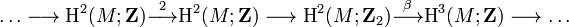 \dots \longrightarrow {\textrm  H}^{2}(M;{\mathbf  Z}){\stackrel  {2}{\longrightarrow }}{\textrm  H}^{2}(M;{\mathbf  Z})\longrightarrow {\textrm  H}^{2}(M;{\mathbf  Z}_{2}){\stackrel  {\beta }\longrightarrow }{\textrm  H}^{3}(M;{\mathbf  Z})\longrightarrow \dots 