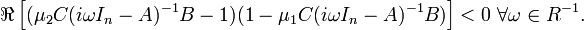 \Re \left[(\mu _{2}C(i\omega I_{n}-A)^{{-1}}B-1)(1-\mu _{1}C(i\omega I_{n}-A)^{{-1}}B)\right]<0\ \forall \omega \in R^{{-1}}.