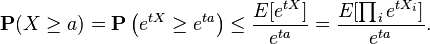 {\mathbf  {P}}(X\geq a)={\mathbf  {P}}\left(e^{{tX}}\geq e^{{ta}}\right)\leq {\frac  {E[e^{{tX}}]}{e^{{ta}}}}={\frac  {E[\prod _{i}e^{{tX_{i}}}]}{e^{{ta}}}}.