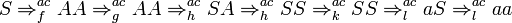 S\Rightarrow _{{f}}^{{ac}}AA\Rightarrow _{{g}}^{{ac}}AA\Rightarrow _{{h}}^{{ac}}SA\Rightarrow _{{h}}^{{ac}}SS\Rightarrow _{{k}}^{{ac}}SS\Rightarrow _{{l}}^{{ac}}aS\Rightarrow _{{l}}^{{ac}}aa