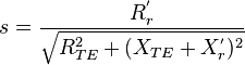 s={\frac  {R_{r}^{'}}{{\sqrt  {R_{{TE}}^{2}+(X_{{TE}}+X_{r}^{'})^{2}}}}}