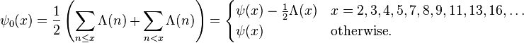 \psi _{0}(x)={\frac  12}\left(\sum _{{n\leq x}}\Lambda (n)+\sum _{{n<x}}\Lambda (n)\right)={\begin{cases}\psi (x)-{\frac  {1}{2}}\Lambda (x)&x=2,3,4,5,7,8,9,11,13,16,\dots \\\psi (x)&{\mbox{otherwise.}}\end{cases}}