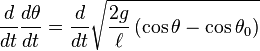 {d \over dt}{d\theta  \over dt}={d \over dt}{\sqrt  {{2g \over \ell }\left(\cos \theta -\cos \theta _{0}\right)}}