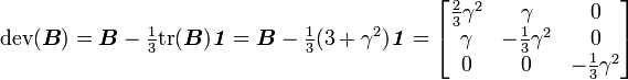 {\mathrm  {dev}}({\boldsymbol  {B}})={\boldsymbol  {B}}-{\tfrac  {1}{3}}{\mathrm  {tr}}({\boldsymbol  {B}}){\boldsymbol  {{\mathit  {1}}}}={\boldsymbol  {B}}-{\tfrac  {1}{3}}(3+\gamma ^{2}){\boldsymbol  {{\mathit  {1}}}}={\begin{bmatrix}{\tfrac  {2}{3}}\gamma ^{2}&\gamma &0\\\gamma &-{\tfrac  {1}{3}}\gamma ^{2}&0\\0&0&-{\tfrac  {1}{3}}\gamma ^{2}\end{bmatrix}}