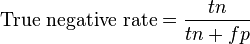 {\text{True negative rate}}={\frac  {tn}{tn+fp}}\,