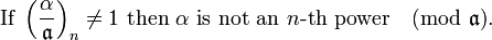 {\mbox{If }}\left({\frac  {\alpha }{{\mathfrak  {a}}}}\right)_{n}\neq 1{\mbox{ then }}\alpha {\mbox{ is not an }}n{\mbox{-th power}}{\pmod  {{\mathfrak  {a}}}}.