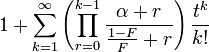 1+\sum _{{k=1}}^{{\infty }}\left(\prod _{{r=0}}^{{k-1}}{\frac  {\alpha +r}{{\frac  {1-F}{F}}+r}}\right){\frac  {t^{k}}{k!}}