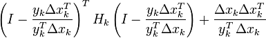 \left(I-{\frac  {y_{k}\Delta x_{k}^{T}}{y_{k}^{T}\Delta x_{k}}}\right)^{T}H_{k}\left(I-{\frac  {y_{k}\Delta x_{k}^{T}}{y_{k}^{T}\Delta x_{k}}}\right)+{\frac  {\Delta x_{k}\Delta x_{k}^{T}}{y_{k}^{T}\,\Delta x_{k}}}