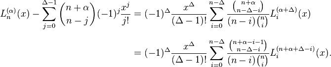 {\begin{aligned}L_{n}^{{(\alpha )}}(x)-\sum _{{j=0}}^{{\Delta -1}}{n+\alpha  \choose n-j}(-1)^{j}{\frac  {x^{j}}{j!}}&=(-1)^{\Delta }{\frac  {x^{\Delta }}{(\Delta -1)!}}\sum _{{i=0}}^{{n-\Delta }}{\frac  {{n+\alpha  \choose n-\Delta -i}}{(n-i){n \choose i}}}L_{i}^{{(\alpha +\Delta )}}(x)\\[6pt]&=(-1)^{\Delta }{\frac  {x^{\Delta }}{(\Delta -1)!}}\sum _{{i=0}}^{{n-\Delta }}{\frac  {{n+\alpha -i-1 \choose n-\Delta -i}}{(n-i){n \choose i}}}L_{i}^{{(n+\alpha +\Delta -i)}}(x).\end{aligned}}