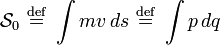 {\mathcal  {S}}_{{0}}\ {\stackrel  {{\mathrm  {def}}}{=}}\ \int mv\,ds\ {\stackrel  {{\mathrm  {def}}}{=}}\ \int p\,dq